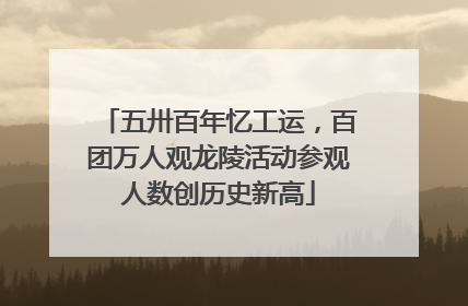 五卅百年忆工运，百团万人观龙陵活动参观人数创历史新高