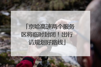 京哈高速两个服务区将临时封闭！出行请规划好路线
