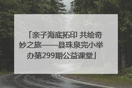 亲子海底拓印 共绘奇妙之旅——县珠泉完小举办第299期公益课堂