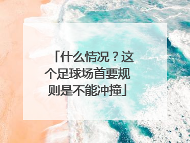 什么情况？这个足球场首要规则是不能冲撞
