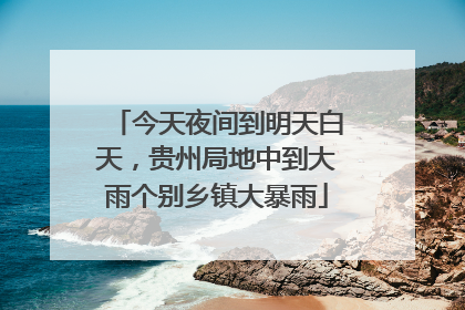 今天夜间到明天白天，贵州局地中到大雨个别乡镇大暴雨