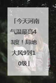 今天河南气温最高43度！局地大风9到10级
