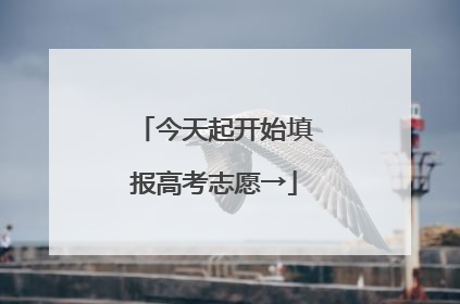 今天起开始填报高考志愿→