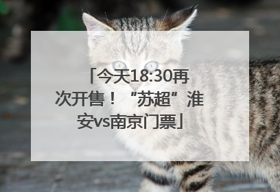 今天18:30再次开售！“苏超”淮安vs南京门票