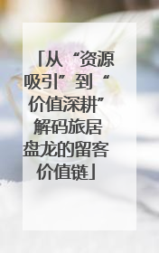 从“资源吸引”到“价值深耕” 解码旅居盘龙的留客价值链