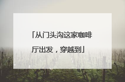 从门头沟这家咖啡厅出发，穿越到