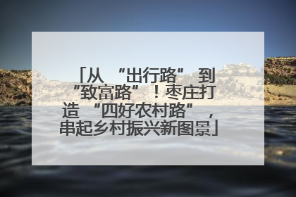 从 “出行路” 到 “致富路”！枣庄打造 “四好农村路”，串起乡村振兴新图景