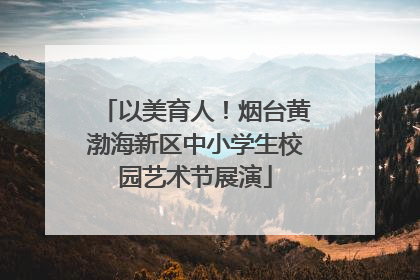 以美育人！烟台黄渤海新区中小学生校园艺术节展演