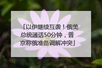 以伊继续互袭！俄美总统通话50分钟，普京称俄准备调解冲突