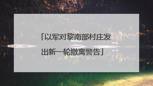 以军对黎南部村庄发出新一轮撤离警告