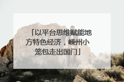 以平台思维赋能地方特色经济，嵊州小笼包走出国门