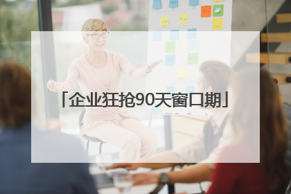 企业狂抢90天窗口期