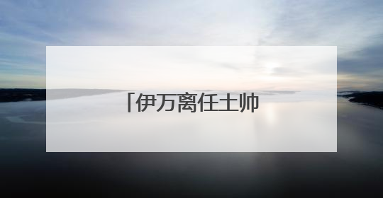伊万离任土帅过渡，国足东亚杯后再寻新帅