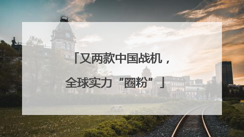又两款中国战机，全球实力“圈粉”