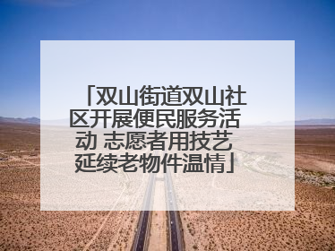 双山街道双山社区开展便民服务活动 志愿者用技艺延续老物件温情