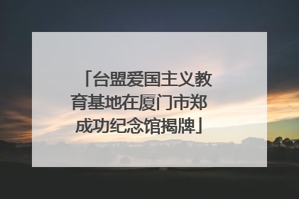 台盟爱国主义教育基地在厦门市郑成功纪念馆揭牌