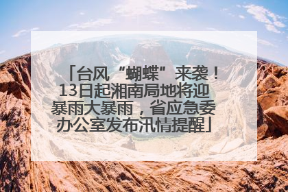 台风“蝴蝶”来袭！13日起湘南局地将迎暴雨大暴雨，省应急委办公室发布汛情提醒