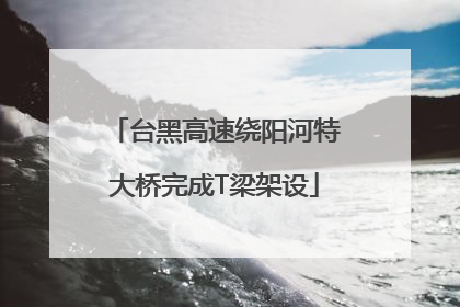 台黑高速绕阳河特大桥完成T梁架设