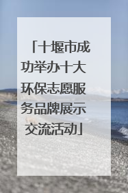 十堰市成功举办十大环保志愿服务品牌展示交流活动