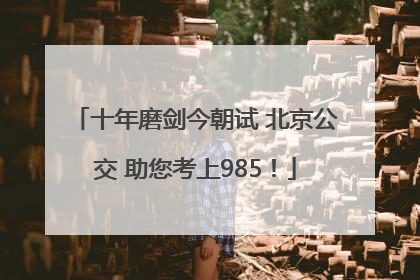 十年磨剑今朝试 北京公交 助您考上985！