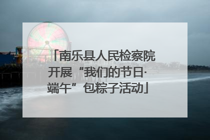 南乐县人民检察院开展“我们的节日·端午”包粽子活动