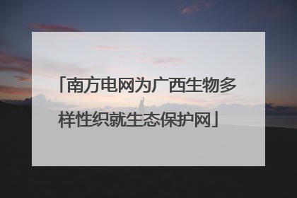 南方电网为广西生物多样性织就生态保护网