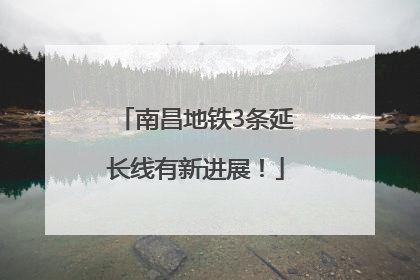 南昌地铁3条延长线有新进展！