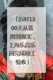 历时1300天从蓝图到现实，上海乐高乐园完成竣工验收