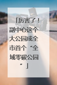 厉害了！副中心这个大公园成全市首个“全域零碳公园”