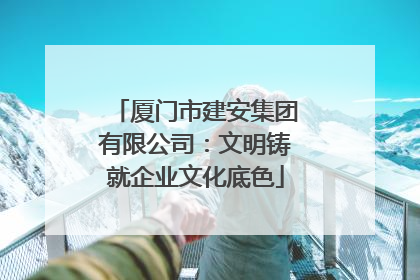 厦门市建安集团有限公司：文明铸就企业文化底色