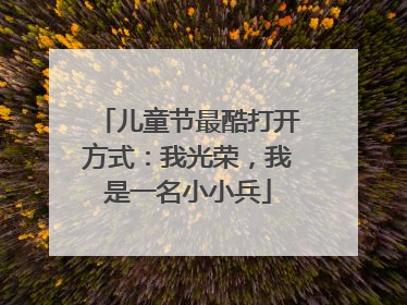 儿童节最酷打开方式：我光荣，我是一名小小兵