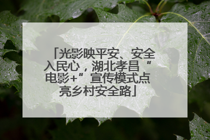 光影映平安、安全入民心，湖北孝昌“电影+”宣传模式点亮乡村安全路