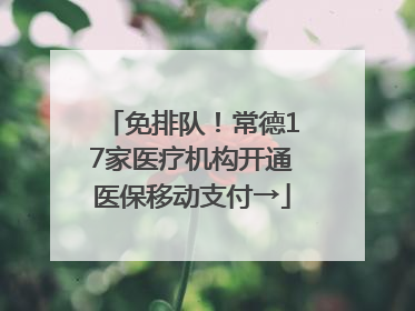 免排队！常德17家医疗机构开通医保移动支付→