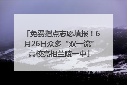 免费指点志愿填报！6月26日众多“双一流”高校亮相兰陵一中