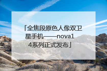全焦段原色人像双卫星手机——nova14系列正式发布
