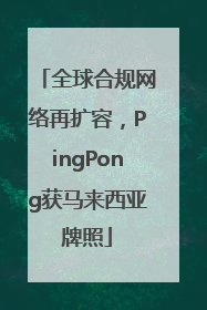 全球合规网络再扩容，PingPong获马来西亚牌照