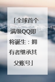 全球首个满级QQ即将诞生:拥有者继承其父账号