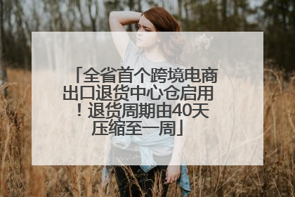 全省首个跨境电商出口退货中心仓启用！退货周期由40天压缩至一周
