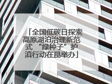 全国低碳日探索高原湖泊治理新范式 “绿种子”护滇行动在昆举办