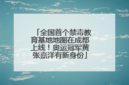 全国首个禁毒教育基地地图在成都上线！奥运冠军黄张嘉洋有新身份