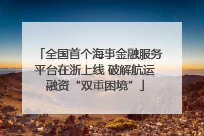 全国首个海事金融服务平台在浙上线 破解航运融资“双重困境”