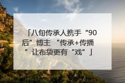 八旬传承人携手“90后”博主 “传承+传播”让布袋更有“戏”