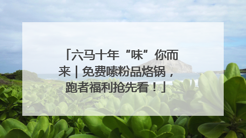 六马十年“味”你而来｜免费嗦粉品烙锅，跑者福利抢先看！