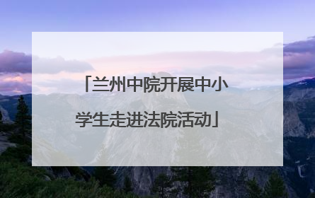 兰州中院开展中小学生走进法院活动