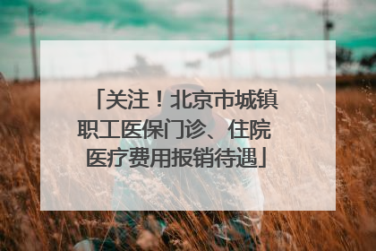 关注！北京市城镇职工医保门诊、住院医疗费用报销待遇
