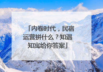 内卷时代，民宿运营拼什么？知遇知寓给你答案
