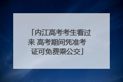 内江高考考生看过来 高考期间凭准考证可免费乘公交