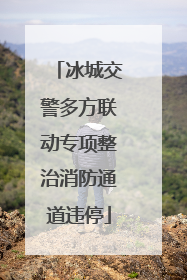 冰城交警多方联动专项整治消防通道违停