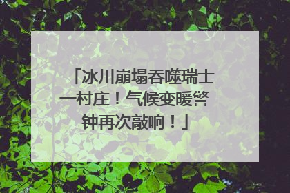 冰川崩塌吞噬瑞士一村庄！气候变暖警钟再次敲响！