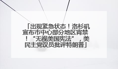 出现紧急状态！洛杉矶宣布市中心部分地区宵禁！“无视美国宪法”，美民主党议员批评特朗普